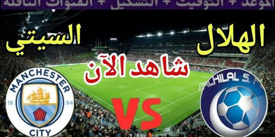 بث مباشر مباراة مانشستر سيتي والهلال بجودة عالية - بوابة فكرة وي
